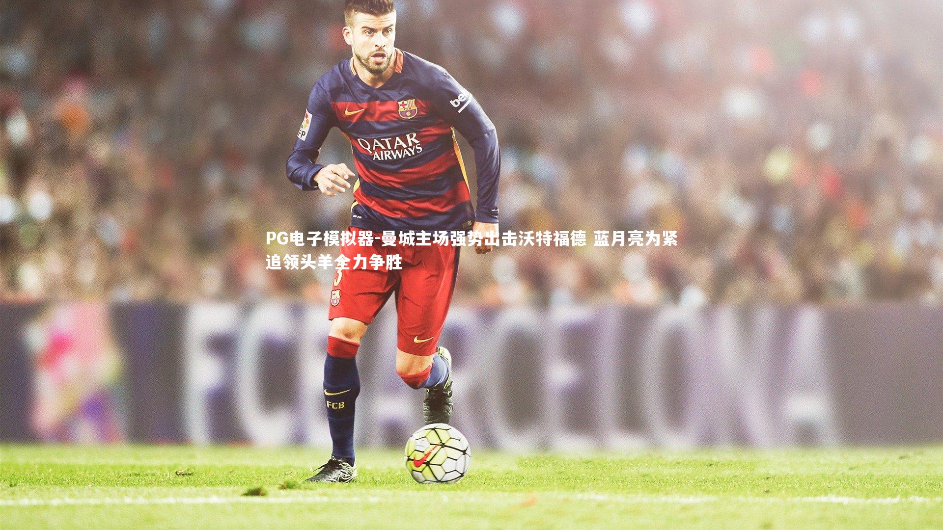 曼城主场强势出击沃特福德 蓝月亮为紧追领头羊全力争胜